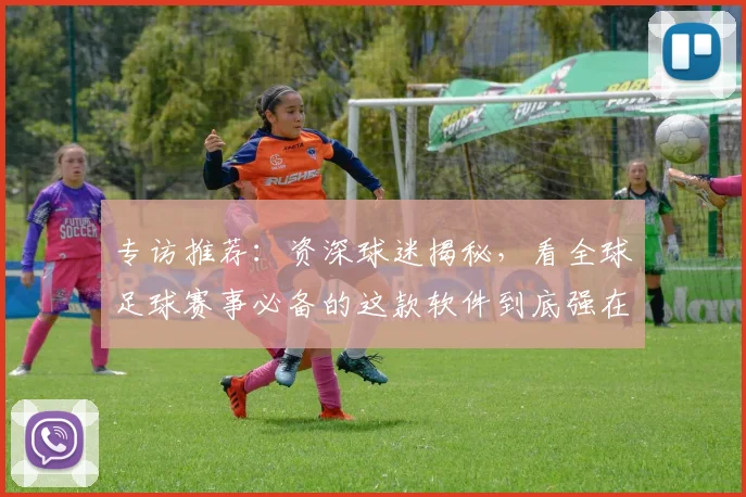 专访推荐：资深球迷揭秘，看全球足球赛事必备的这款软件到底强在哪？