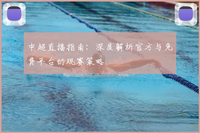 中超直播指南：深度解析官方与免费平台的观赛策略