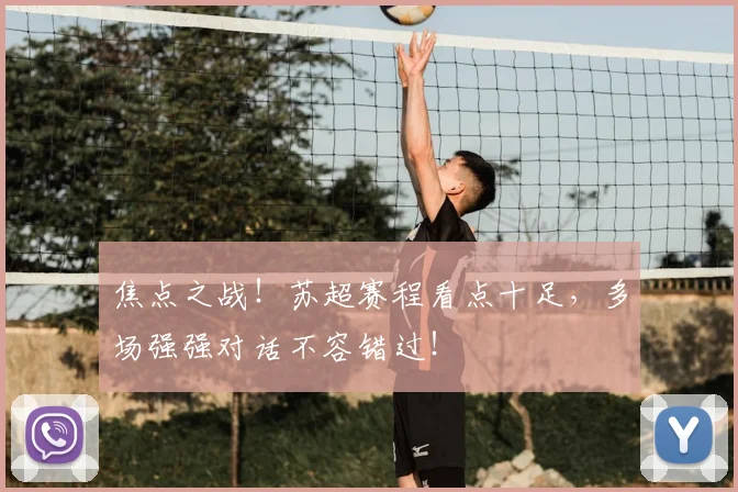 焦点之战！苏超赛程看点十足，多场强强对话不容错过！
