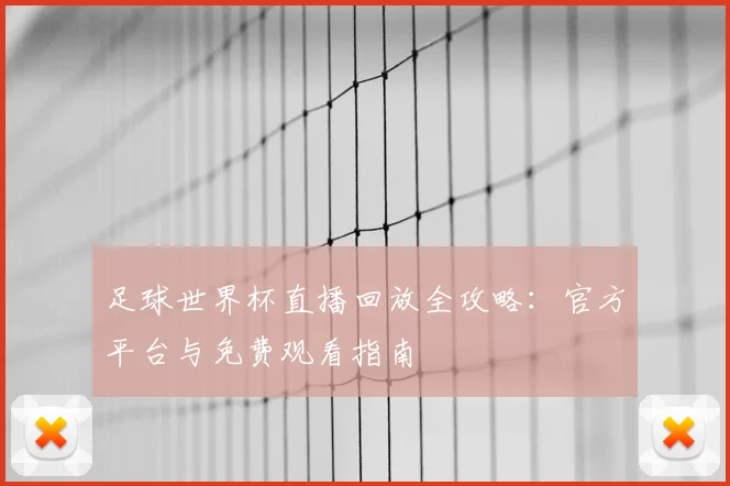 足球世界杯直播回放全攻略：官方平台与免费观看指南
