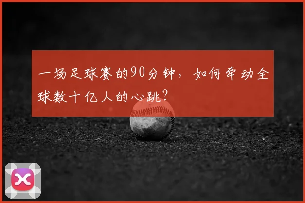 一场足球赛的90分钟,如何牵动全球数十亿人的心跳?