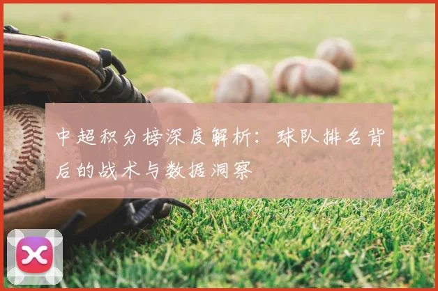 中超积分榜深度解析：球队排名背后的战术与数据洞察