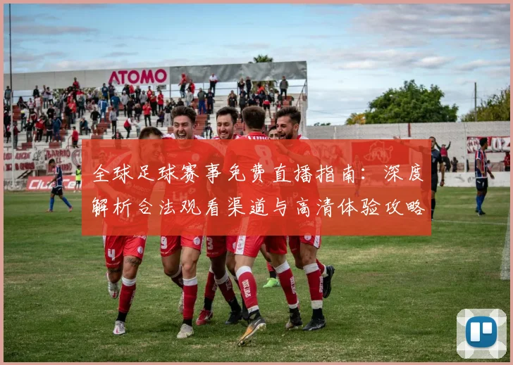 全球足球赛事免费直播指南：深度解析合法观看渠道与高清体验攻略