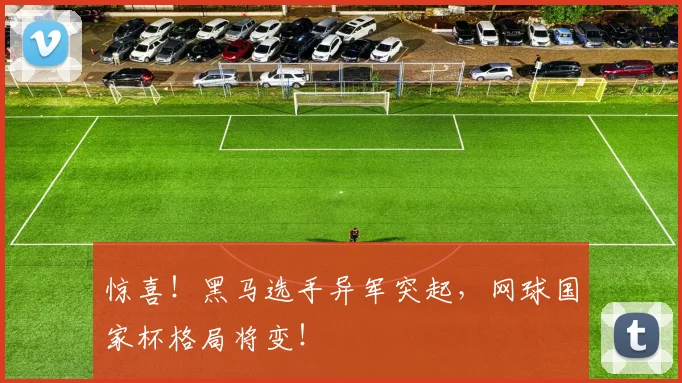 惊喜！黑马选手异军突起，网球国家杯格局将变！