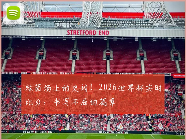 绿茵场上的史诗!2026世界杯实时比分,书写不屈的篇章