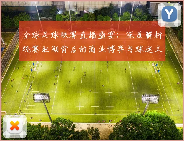全球足球联赛直播盛宴:深度解析观赛狂潮背后的商业博弈与球迷文化